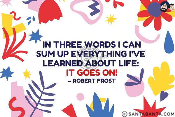 In three words I can sum up everything I've learned  about life: It goes on.