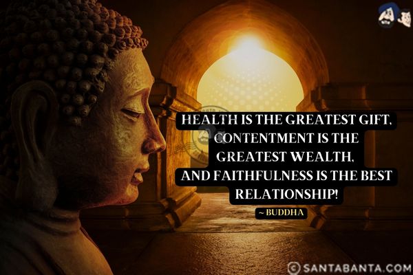 Health is the greatest gift, contentment is the greatest wealth, and faithfulness is the best relationship.