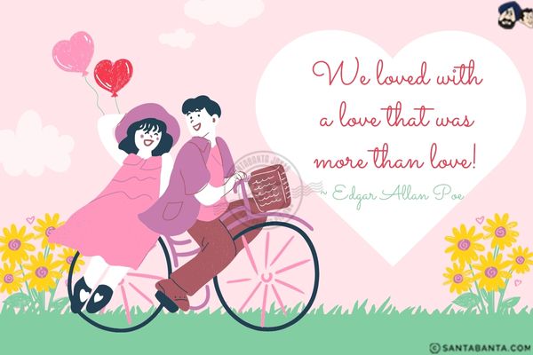 We loved with a love that was more than love!