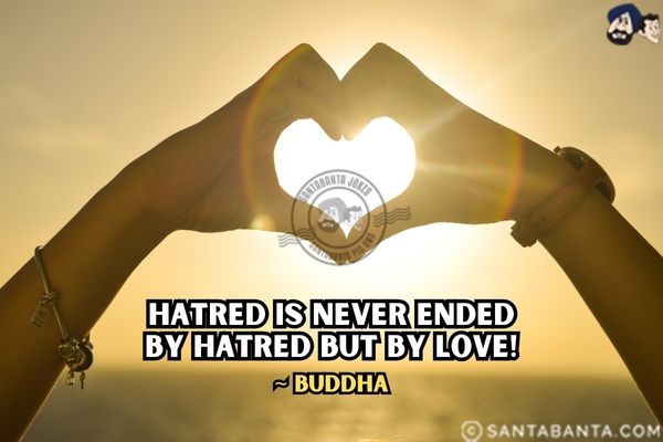 Hatred is never ended by hatred but by love.