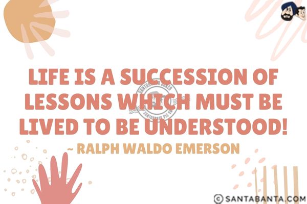 Life is a succession of lessons which must be  lived to be understood.