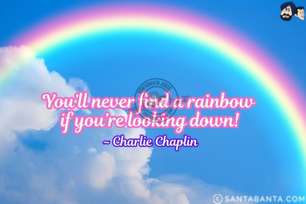 You'll never find a rainbow if you're looking down.