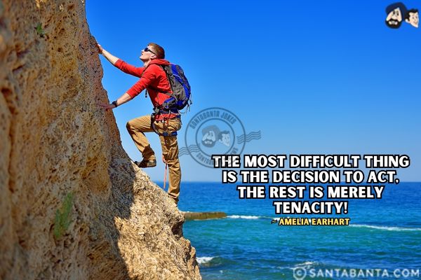 The most difficult thing is the decision to act, the rest is merely  tenacity.