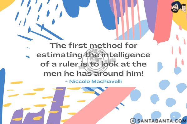 The first method for estimating the intelligence of a ruler is to look at the men he has around him.