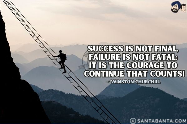 Success is not final, failure is not fatal: It is the  courage to continue that counts.