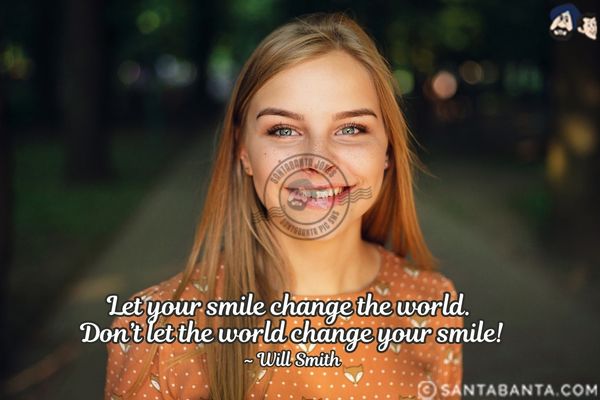 Let your smile change the world. Don't let the world change your smile.