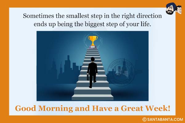 Sometimes the smallest step in the right direction ends up being the biggest step of your life.<br />
Good Morning and Have a Great Week!