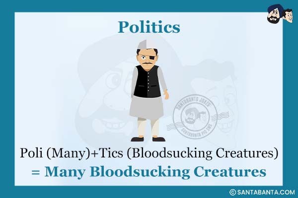 Politics:<br />
(n.) Poli (Many)+Tics (Bloodsucking Creatures) = Many Bloodsucking Creatures