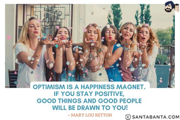 Optimism is a happiness magnet. If you stay positive, good things and good people will be drawn to you.