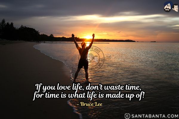 If you love life, don't waste time, for  time is what life is made up of.