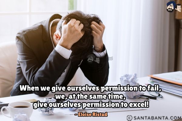 When we give ourselves permission to fail, we, at the same time, give ourselves permission to  excel.