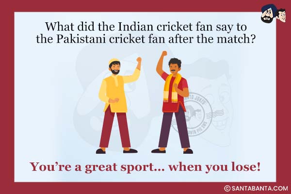 What did the Indian cricket fan say to the Pakistani cricket fan after the match?<br />
You're a great sport... when you lose!