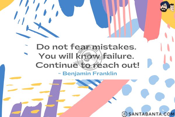 Do not fear mistakes. You will know failure. Continue to reach out.