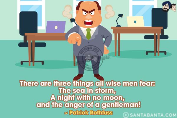 There are three things all wise men fear: the sea in storm, a night with no moon, and the anger of a gentleman.