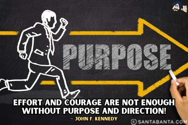 Effort and courage are not enough without purpose and direction.

