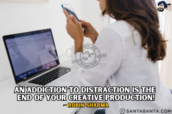 An addiction to distraction is the end of your creative production. 