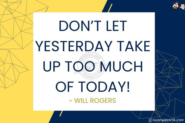 Don't let yesterday take up too much of  today!