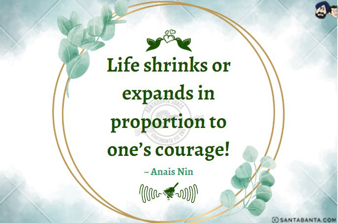 Life shrinks or expands in proportion to one's  courage!