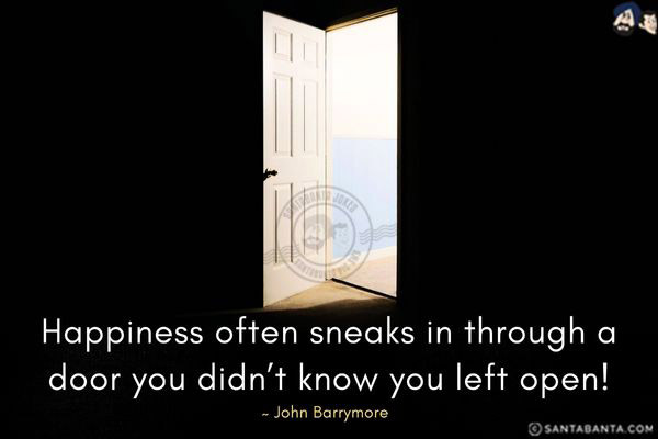 Happiness often sneaks in through a door you didn't know you left open!