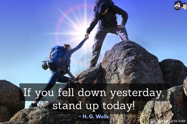 If you fell down yesterday, stand up today!