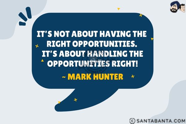 It's not about having the right opportunities. It's about handling the opportunities right.