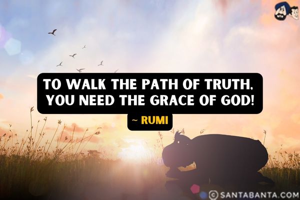 To walk the path of truth, you need the grace of God.