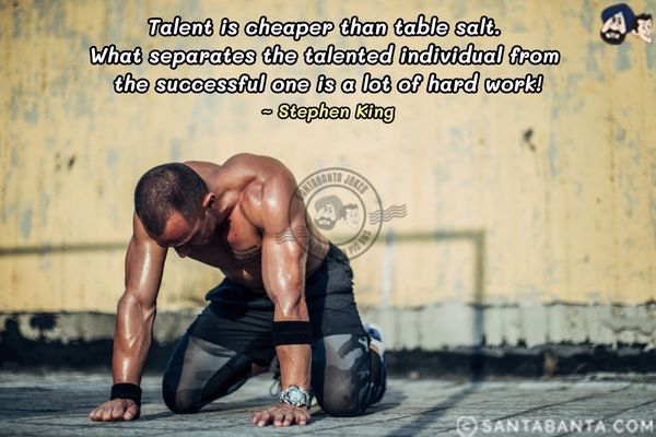 Talent is cheaper than table salt. What separates the talented individual  from the successful one is a lot of  hard work.