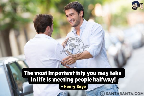 The most important trip you may take in life is meeting people halfway! 