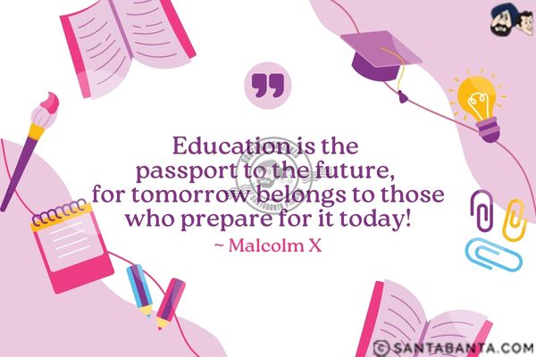 Education is the passport to the future, for tomorrow belongs to those who prepare for it today.