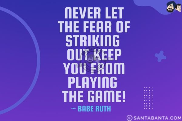 Never let the fear of striking out keep you from playing the game! 