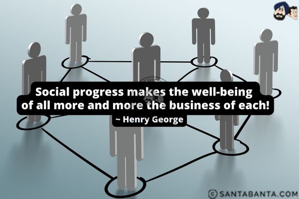 Social progress makes the well-being of all more and more the business of each.