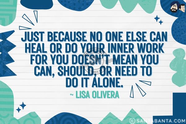 Just because no one else can heal or do your inner work for you doesn't mean you can, should, or need to do it alone.