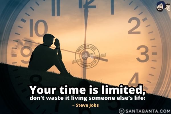 Your time is limited, don't waste it living someone else's life.