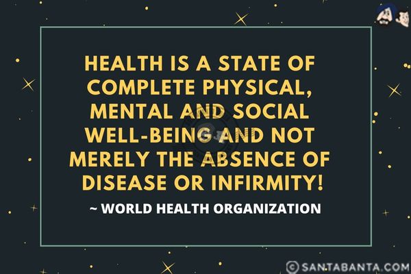 Health is a state of complete physical, mental and social well-being and not merely the absence of disease or infirmity.