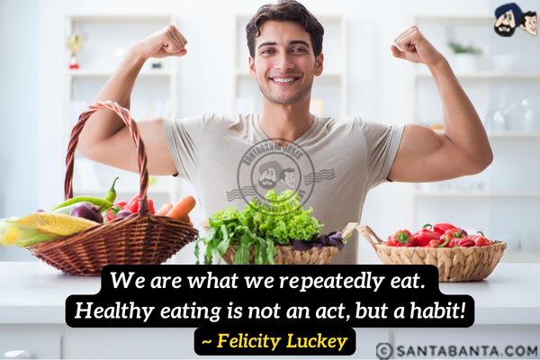 We are what we repeatedly eat. Healthy eating is not an act, but a habit.