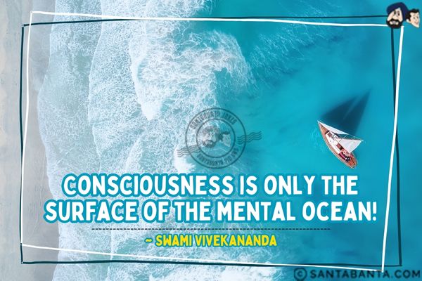 Consciousness is only the surface of the mental ocean.