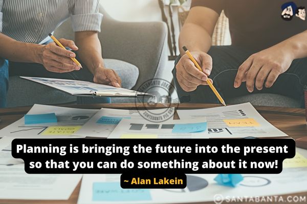 Planning is bringing the future into the present so that you can do something about it now.