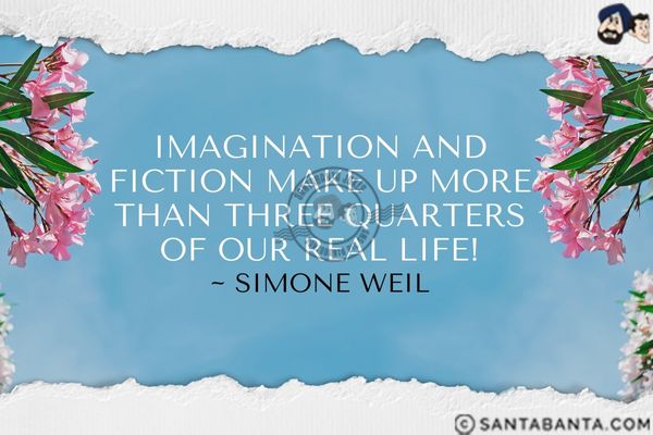 Imagination and fiction make up more than three quarters of our real life.