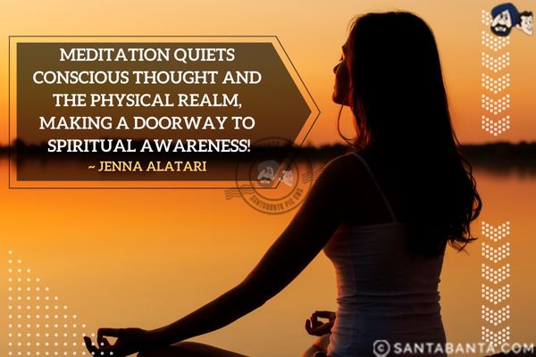 Meditation quiets conscious thought and the physical realm, making a doorway to spiritual awareness.