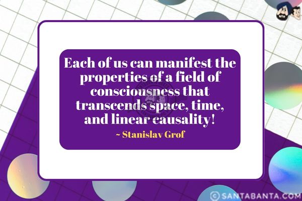 Each of us can manifest the properties of a field of consciousness that transcends space, time, and linear causality.