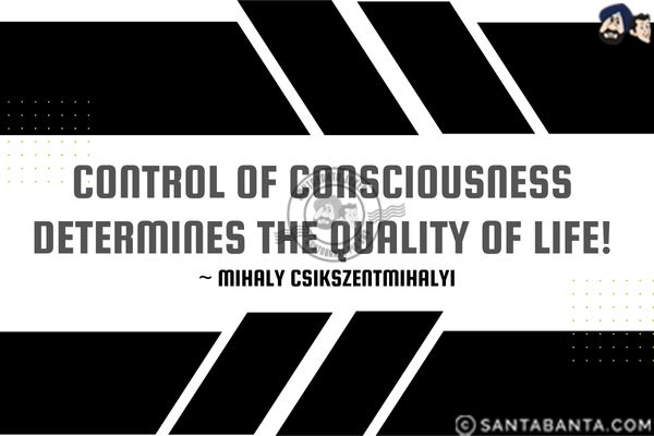 Control of consciousness determines the quality of life.