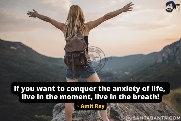 If you want to conquer the anxiety of life,  live in the moment, live in the breath.