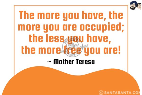 The more you have, the more you are occupied; the less you have, the more free you are.