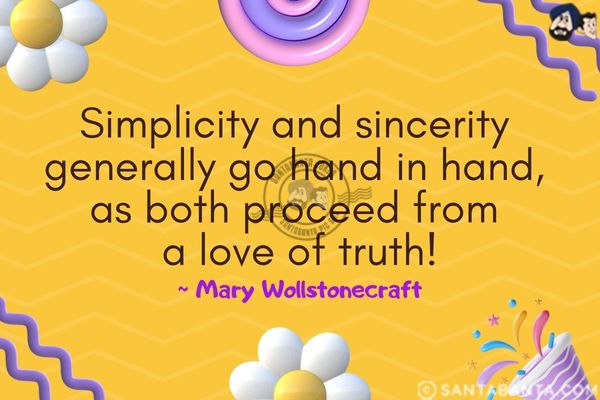 Simplicity and sincerity generally go hand in hand, as both proceed from a love of truth.