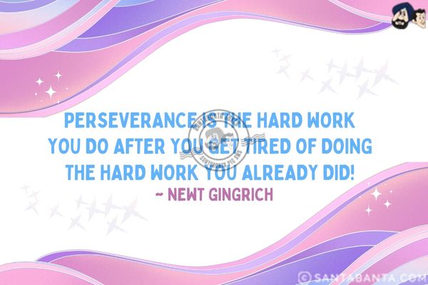 Perseverance is the hard work you do after you get tired of doing the hard work you already did.