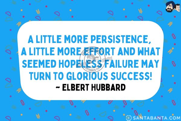 A little more persistence, a little more effort and what seemed hopeless failure may turn to glorious success.