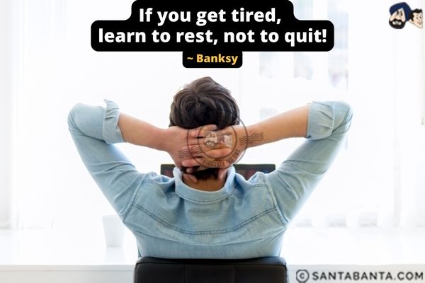 If you get tired, learn to rest, not to quit.