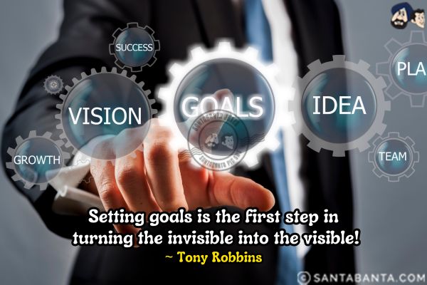 Setting goals is the first step in turning the invisible into the visible! 