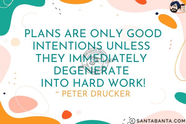 Plans are only good intentions unless they immediately degenerate into hard work! 