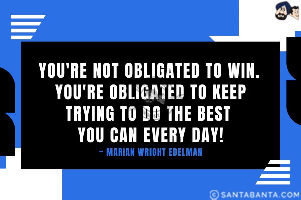 You're not obligated to win. You're obligated to keep trying to do the best you can every day.